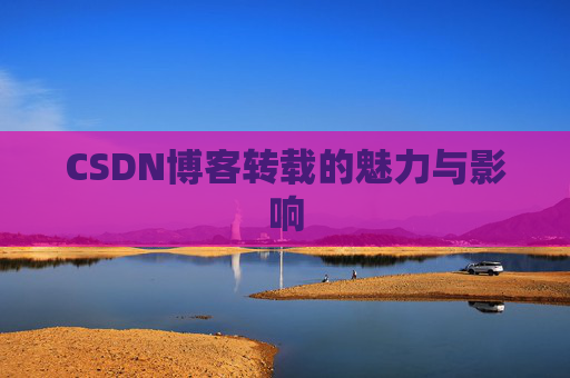 CSDN博客转载的魅力与影响